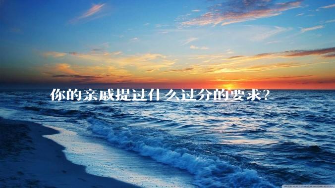 你的亲戚提过什么过分的要求?