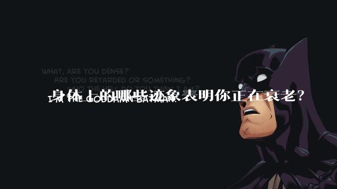 身体上的哪些迹象表明你正在衰老?