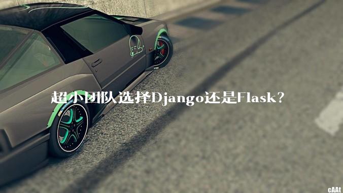 超小团队选择Django还是Flask?