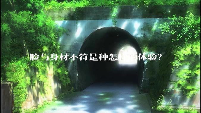 脸与身材不符是种怎样的体验?