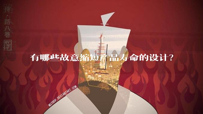 有哪些故意缩短产品寿命的设计?