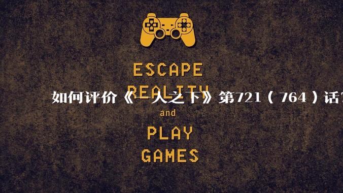 如何评价《一人之下》第721(764)话?
