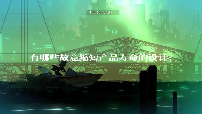 有哪些故意缩短产品寿命的设计?