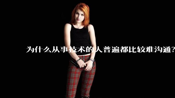为什么从事技术的人普遍都比较难沟通?