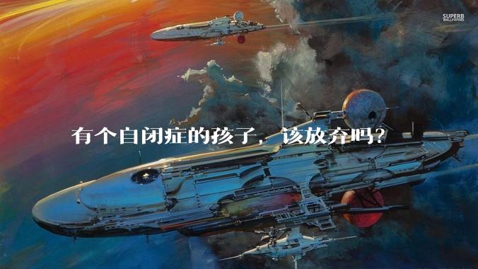 有个自闭症的孩子,该放弃吗?