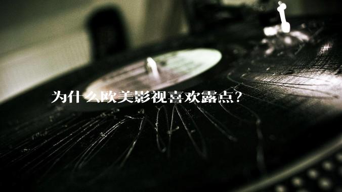 为什么欧美影视喜欢露点?