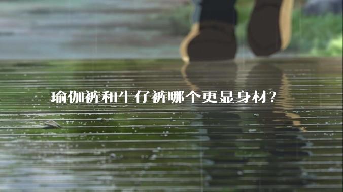 瑜伽裤和牛仔裤哪个更显身材?