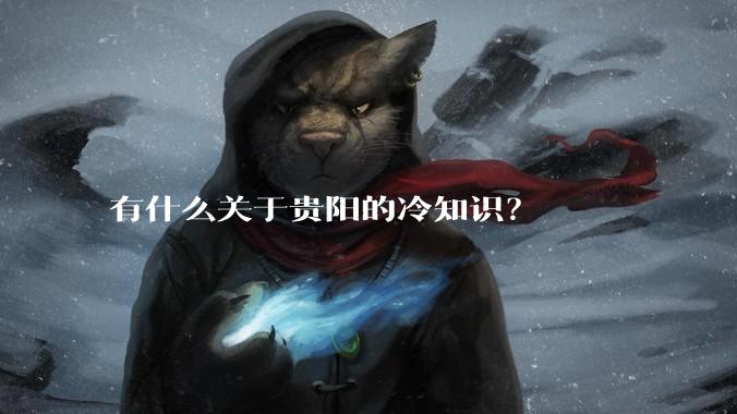 有什么关于贵阳的冷知识?