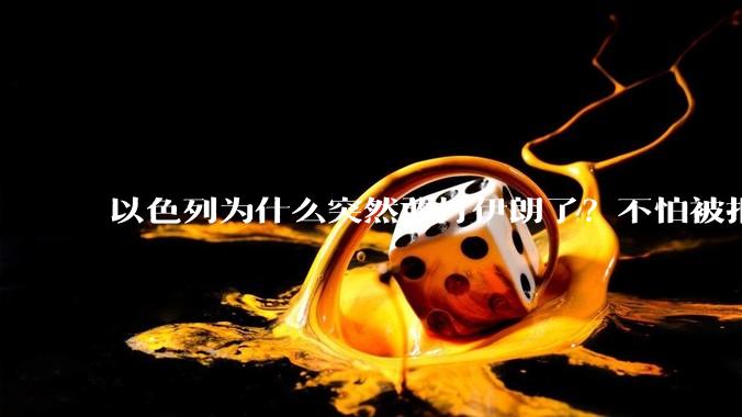 以色列为什么突然敢打伊朗了?不怕被报复?