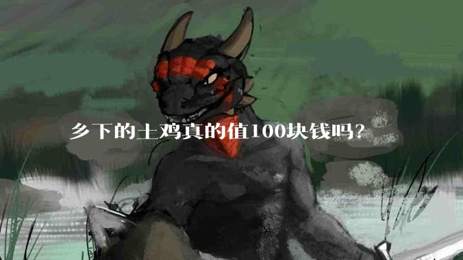 乡下的土鸡真的值100块钱吗?
