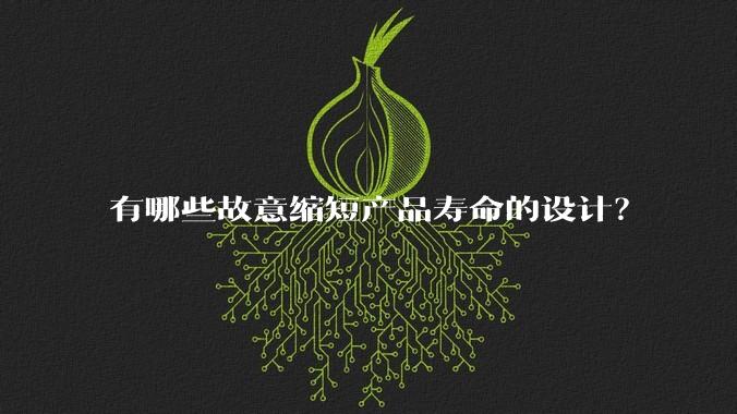 有哪些故意缩短产品寿命的设计?