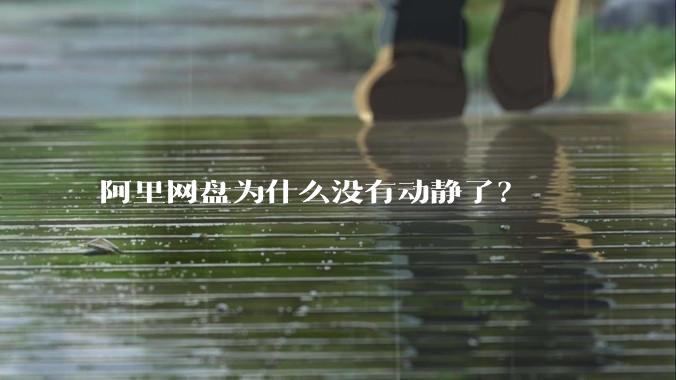阿里网盘为什么没有动静了?