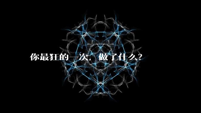 你最狂的一次,做了什么?
