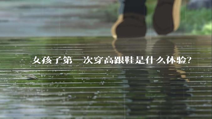 女孩子第一次穿高跟鞋是什么体验?