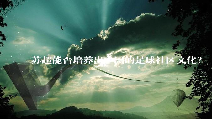 苏超能否培养出中国的足球社区文化?
