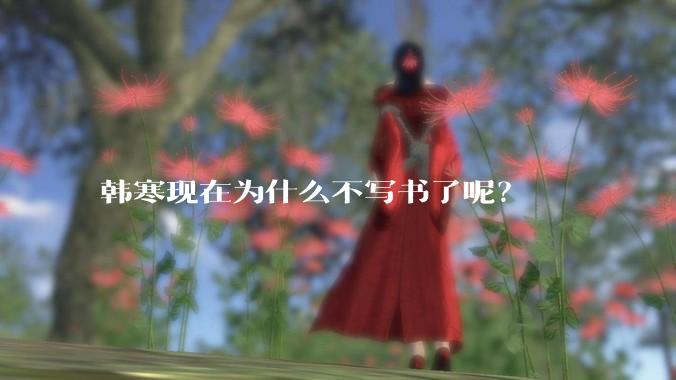 韩寒现在为什么不写书了呢?