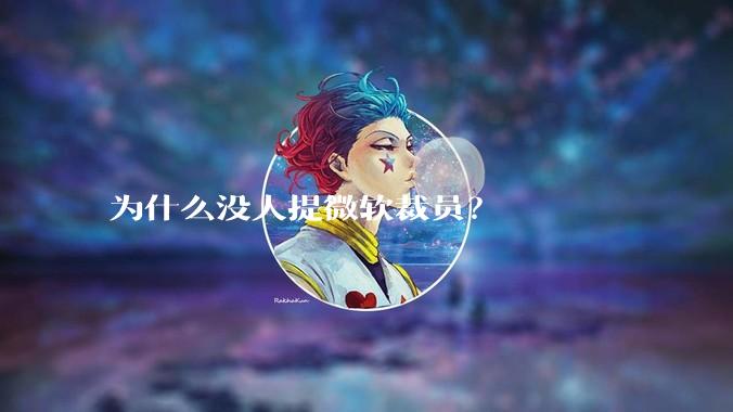 为什么没人提微软裁员?
