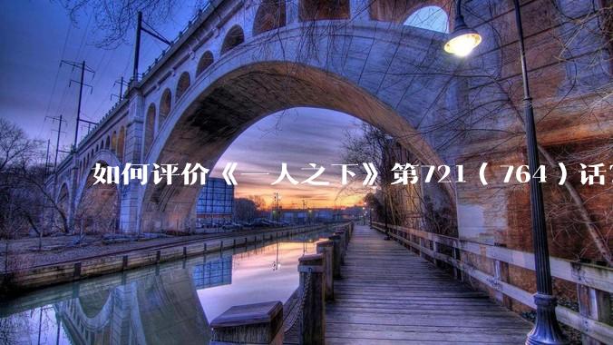如何评价《一人之下》第721(764)话?