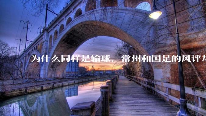 为什么同样是输球,常州和国足的风评却差那么多呢?