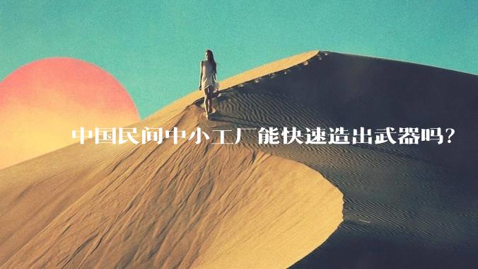 中国民间中小工厂能快速造出武器吗?