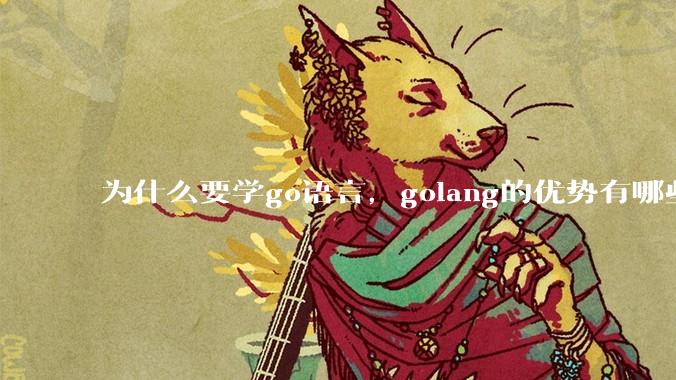 为什么要学go语言,golang的优势有哪些?