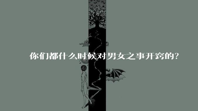 你们都什么时候对男女之事开窍的?