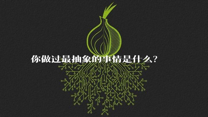 你做过最抽象的事情是什么?