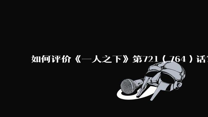 如何评价《一人之下》第721(764)话?