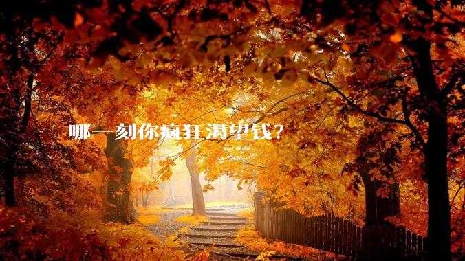 哪一刻你疯狂渴望钱?