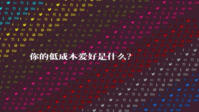 你的低成本爱好是什么?