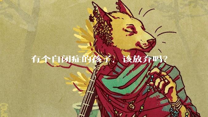 有个自闭症的孩子,该放弃吗?