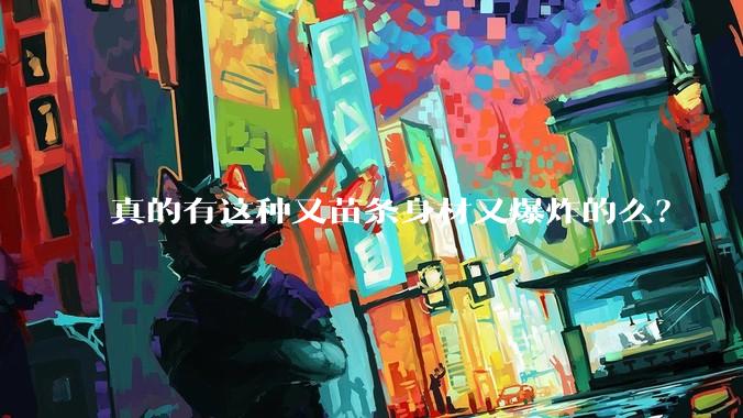真的有这种又苗条身材又爆炸的么?