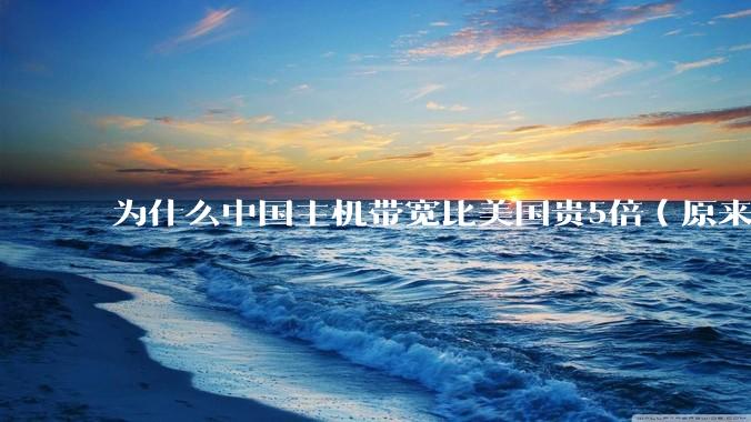 为什么中国主机带宽比美国贵5倍(原来错误的10000倍),比如阿里云?