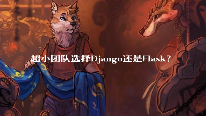 超小团队选择Django还是Flask?