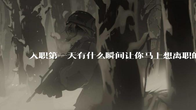 入职第一天有什么瞬间让你马上想离职的?