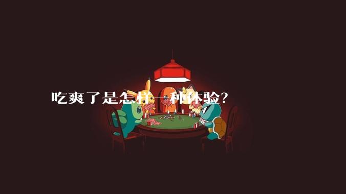 吃爽了是怎样一种体验?