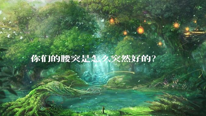 你们的腰突是怎么突然好的?
