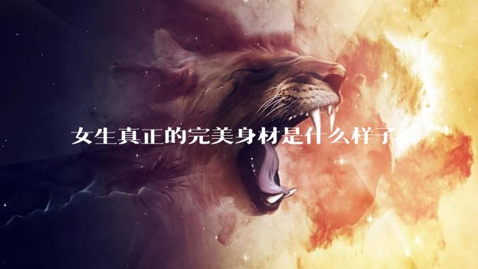 女生真正的完美身材是什么样子?