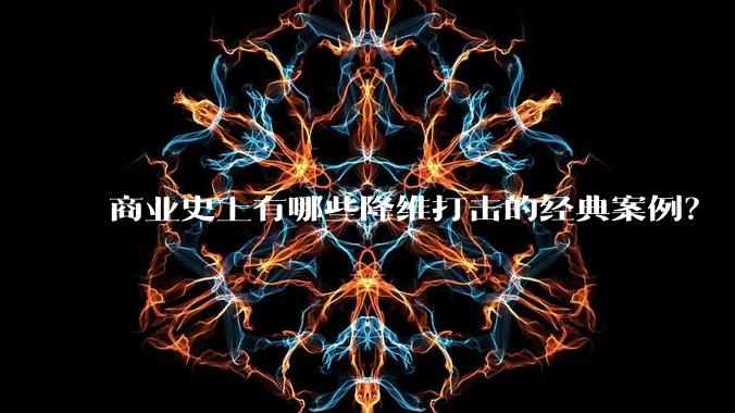 商业史上有哪些降维打击的经典案例?