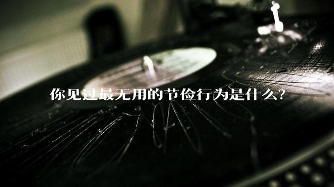 你见过最无用的节俭行为是什么?
