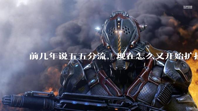 前几年说五五分流,现在怎么又开始扩招了?