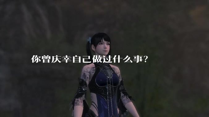 你曾庆幸自己做过什么事?