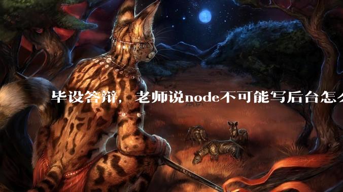 毕设答辩，老师说node不可能写后台怎么办?