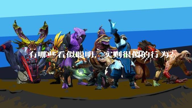 有哪些看似聪明,实则很傻的行为?