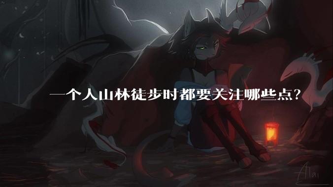 一个人山林徒步时都要关注哪些点?