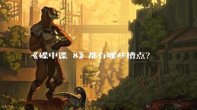 《碟中谍 8》都有哪些槽点?
