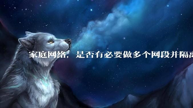 家庭网络,是否有必要做多个网段并隔离?