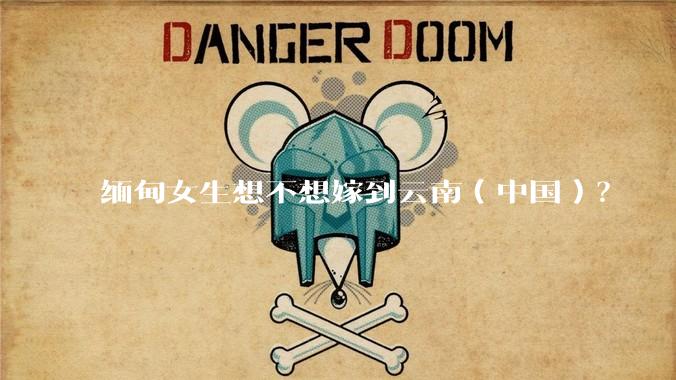 缅甸女生想不想嫁到云南(中国)?