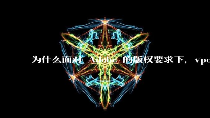 为什么面对 Adobe 的版权要求下,vposy 大神还能从容不迫?