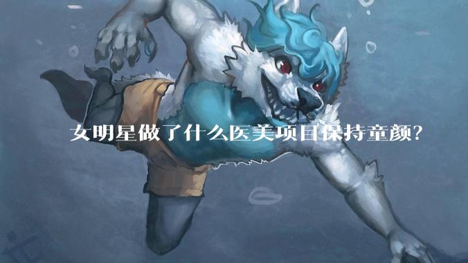 女明星做了什么医美项目保持童颜?